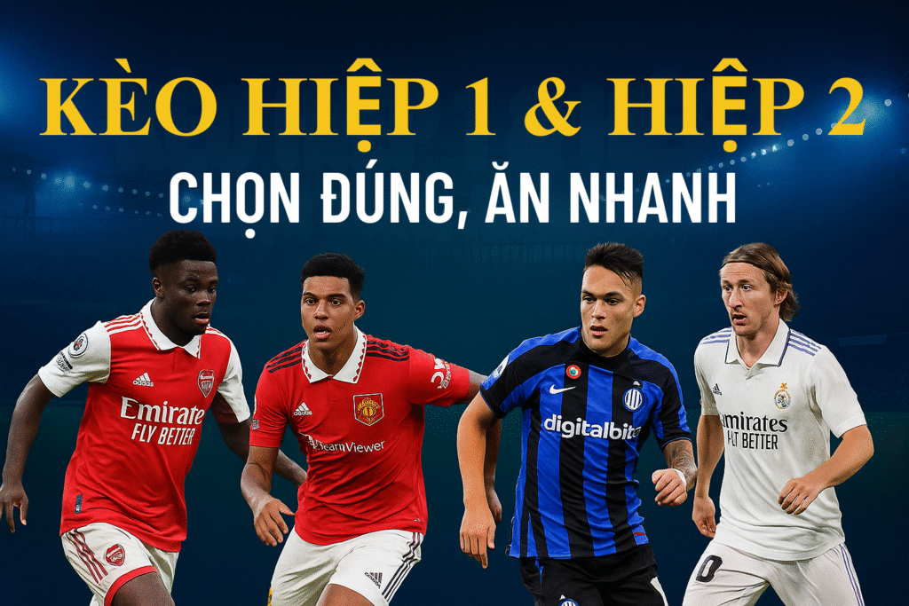 KÈO HIỆP 1 & HIỆP 2 CHỌN ĐÚNG, ĂN NHANH